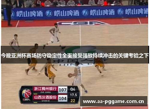 今晚亚洲杯赛场防守稳定性全面接受强敌持续冲击的关键考验之下