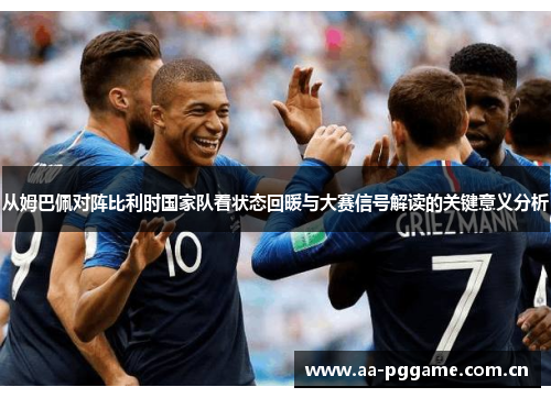 从姆巴佩对阵比利时国家队看状态回暖与大赛信号解读的关键意义分析
