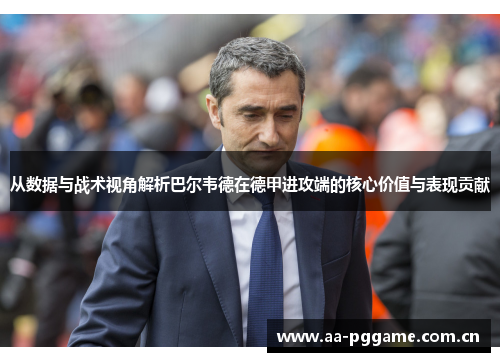 从数据与战术视角解析巴尔韦德在德甲进攻端的核心价值与表现贡献