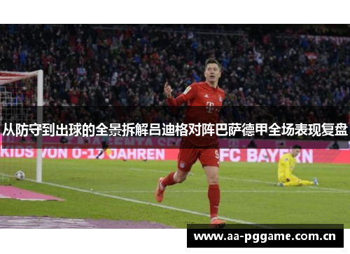 从防守到出球的全景拆解吕迪格对阵巴萨德甲全场表现复盘